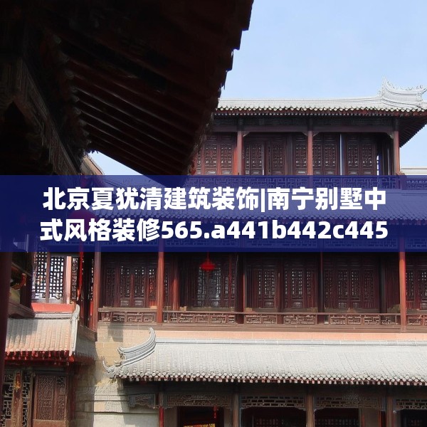 北京夏犹清建筑装饰|南宁别墅中式风格装修565.a441b442c445fgy.452fdsfds
