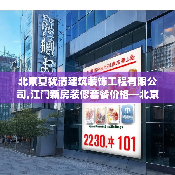 北京夏犹清建筑装饰工程有限公司,江门新房装修套餐价格—北京夏犹清建筑装饰工程有限公司230.a106b107c110fgy.117xczxv