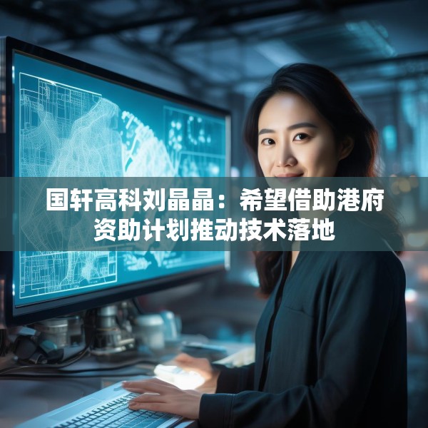 国轩高科刘晶晶：希望借助港府资助计划推动技术落地