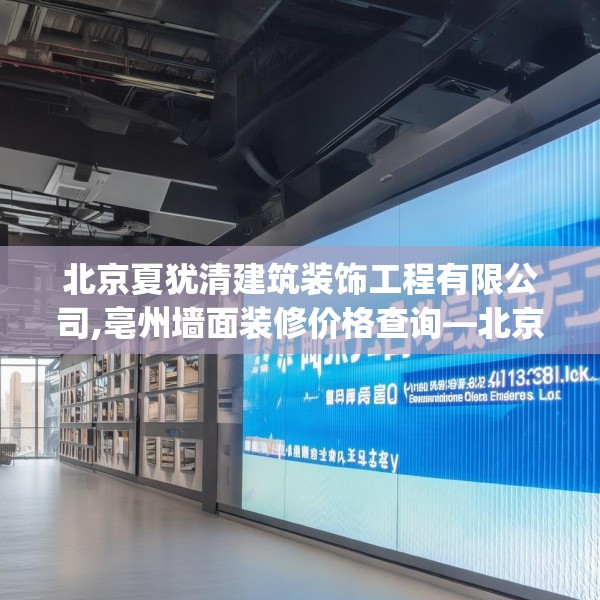 北京夏犹清建筑装饰工程有限公司,亳州墙面装修价格查询—北京夏犹清建筑装饰工程有限公司443.a319b320c323fgy.330cvcx