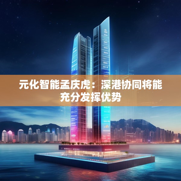 元化智能孟庆虎：深港协同将能充分发挥优势
