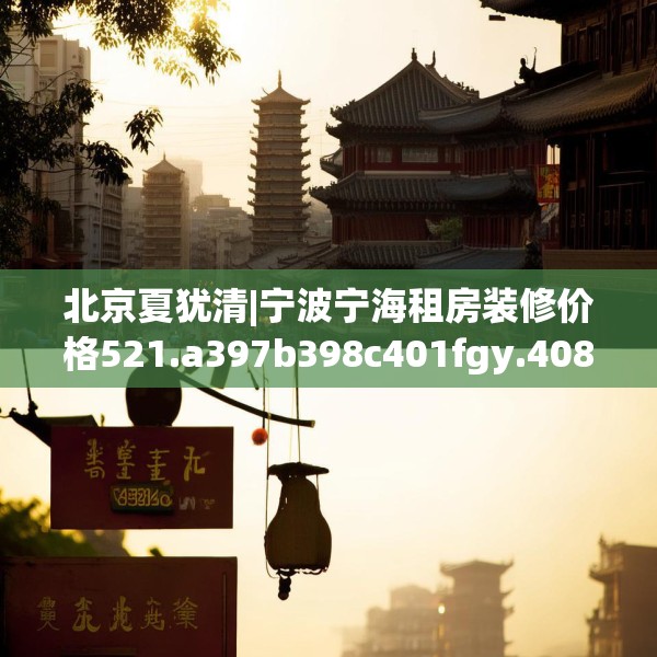 北京夏犹清|宁波宁海租房装修价格521.a397b398c401fgy.408bnbn