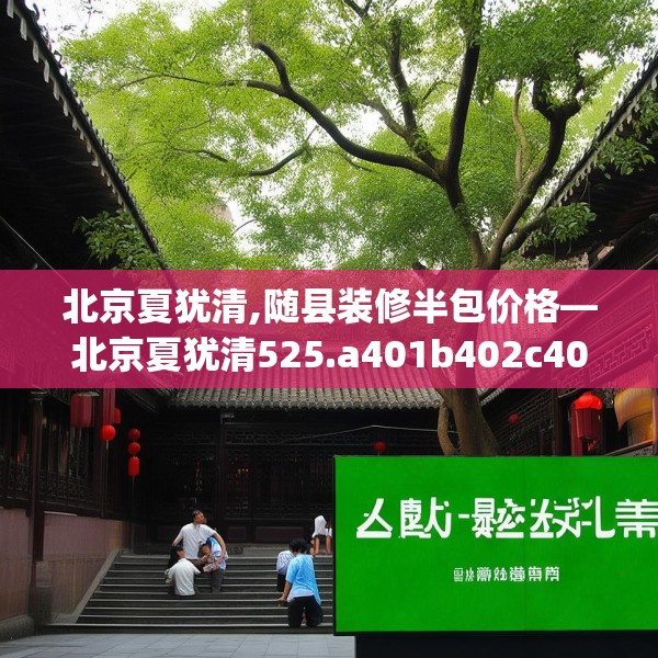 北京夏犹清,随县装修半包价格—北京夏犹清525.a401b402c405fgy.412uyk