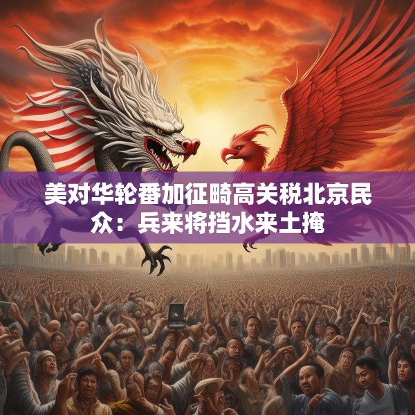 美对华轮番加征畸高关税北京民众：兵来将挡水来土掩