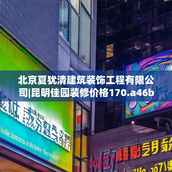 北京夏犹清建筑装饰工程有限公司|昆明佳园装修价格170.a46b47c50fgy.57wew
