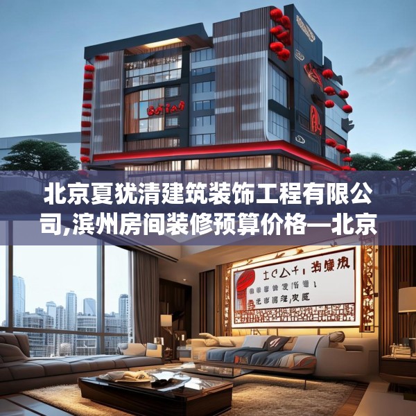 北京夏犹清建筑装饰工程有限公司,滨州房间装修预算价格—北京夏犹清建筑装饰工程有限公司616.a492b493c496fgy.503htyj