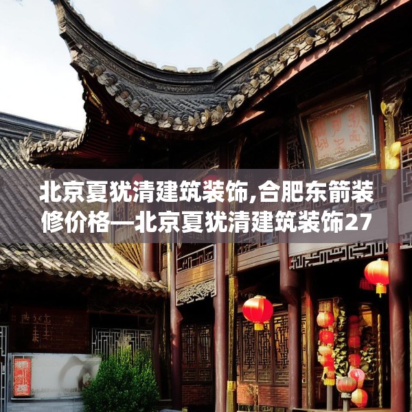 北京夏犹清建筑装饰,合肥东箭装修价格—北京夏犹清建筑装饰274.a150b151c154fgy.161htyj