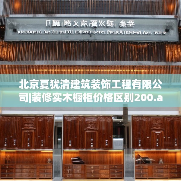 北京夏犹清建筑装饰工程有限公司|装修实木橱柜价格区别200.a76b77c80fgy.8776680