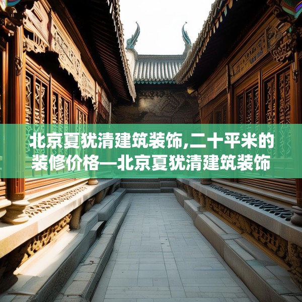 北京夏犹清建筑装饰,二十平米的装修价格—北京夏犹清建筑装饰204.a80b81c84fgy.91dsfds