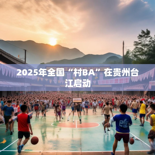 2025年全国“村BA”在贵州台江启动