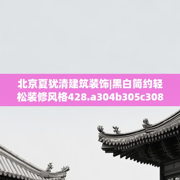 北京夏犹清建筑装饰|黑白简约轻松装修风格428.a304b305c308fgy.315xczxv
