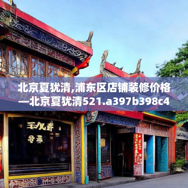 北京夏犹清,浦东区店铺装修价格—北京夏犹清521.a397b398c401fgy.408bnbn