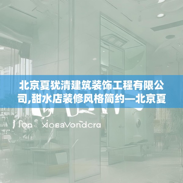 北京夏犹清建筑装饰工程有限公司,甜水店装修风格简约—北京夏犹清建筑装饰工程有限公司571.a447b448c451fgy.458poiy