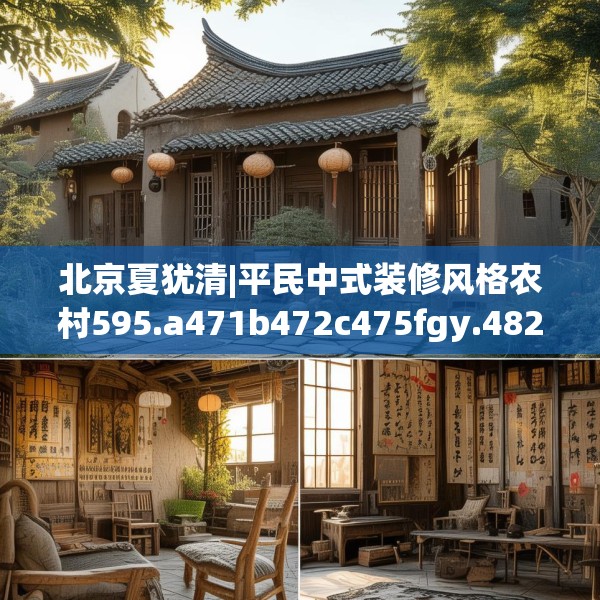 北京夏犹清|平民中式装修风格农村595.a471b472c475fgy.482jhhj