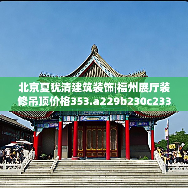北京夏犹清建筑装饰|福州展厅装修吊顶价格353.a229b230c233fgy.240cvcx