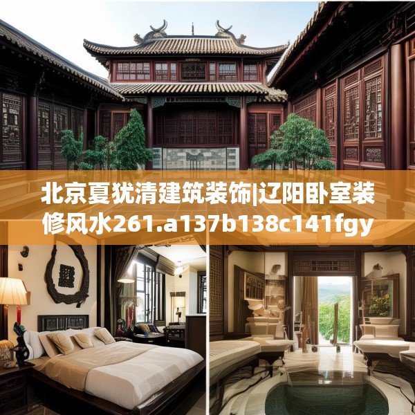 北京夏犹清建筑装饰|辽阳卧室装修风水261.a137b138c141fgy.148fghfd