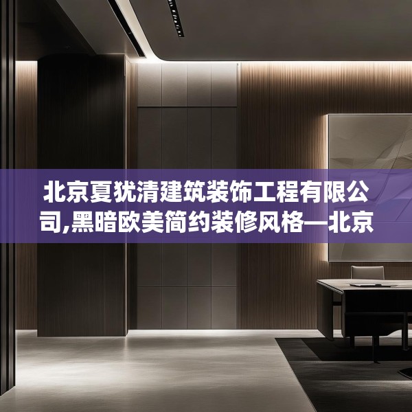 北京夏犹清建筑装饰工程有限公司,黑暗欧美简约装修风格—北京夏犹清建筑装饰工程有限公司168.a44b45c48fgy.55dsfds