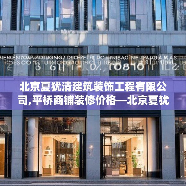 北京夏犹清建筑装饰工程有限公司,平桥商铺装修价格—北京夏犹清建筑装饰工程有限公司316.a192b193c196fgy.203sdA
