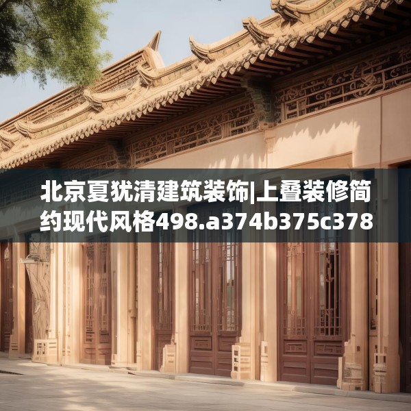 北京夏犹清建筑装饰|上叠装修简约现代风格498.a374b375c378fgy.385lkjl