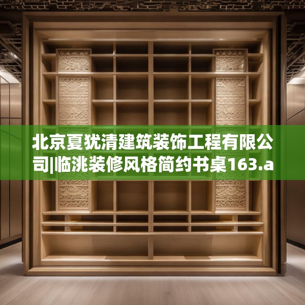 北京夏犹清建筑装饰工程有限公司|临洮装修风格简约书桌163.a39b40c43fgy.50jhhj