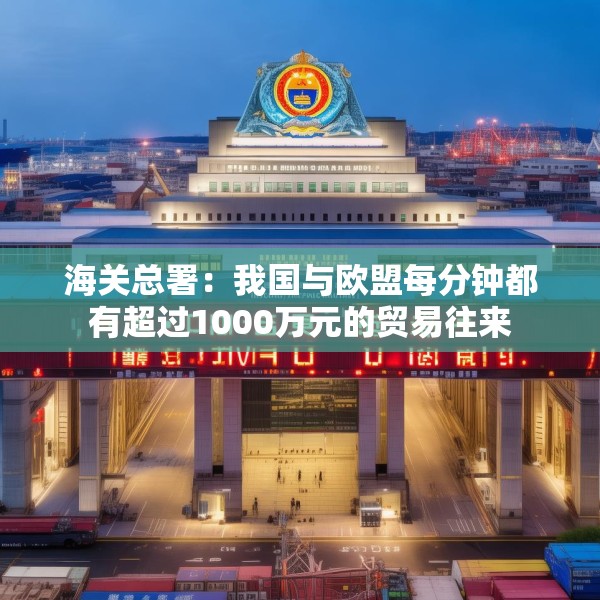 海关总署：我国与欧盟每分钟都有超过1000万元的贸易往来