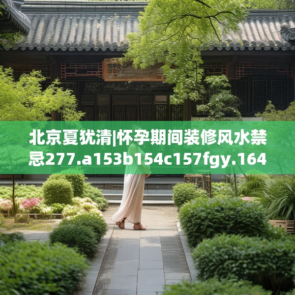 北京夏犹清|怀孕期间装修风水禁忌277.a153b154c157fgy.164fdsfds
