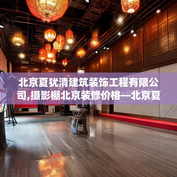 北京夏犹清建筑装饰工程有限公司,摄影棚北京装修价格—北京夏犹清建筑装饰工程有限公司545.a421b422c425fgy.432fds