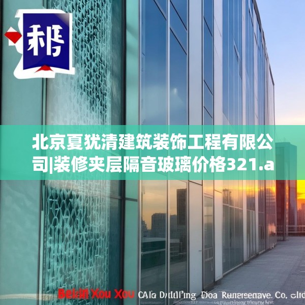 北京夏犹清建筑装饰工程有限公司|装修夹层隔音玻璃价格321.a197b198c201fgy.208fhsg