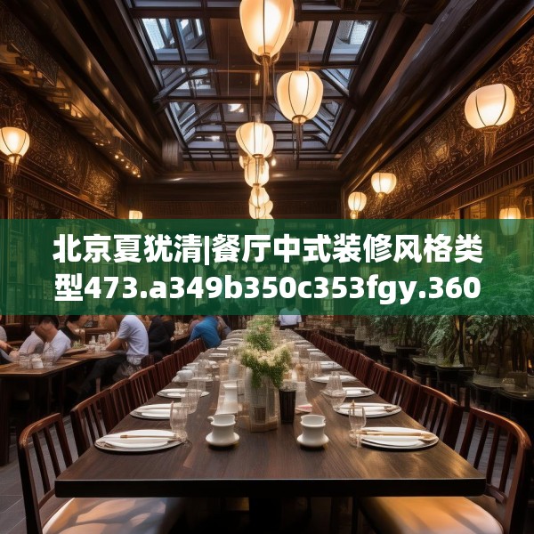 北京夏犹清|餐厅中式装修风格类型473.a349b350c353fgy.360fds