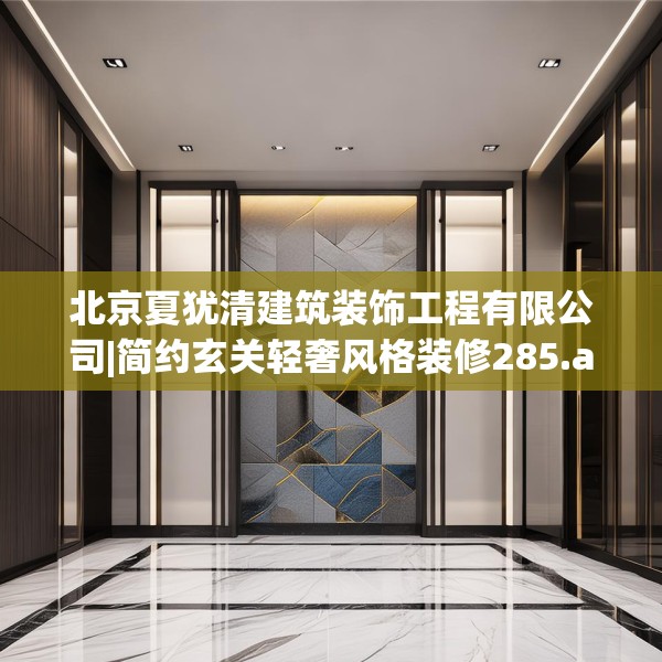北京夏犹清建筑装饰工程有限公司|简约玄关轻奢风格装修285.a161b162c165fgy.172fhsg