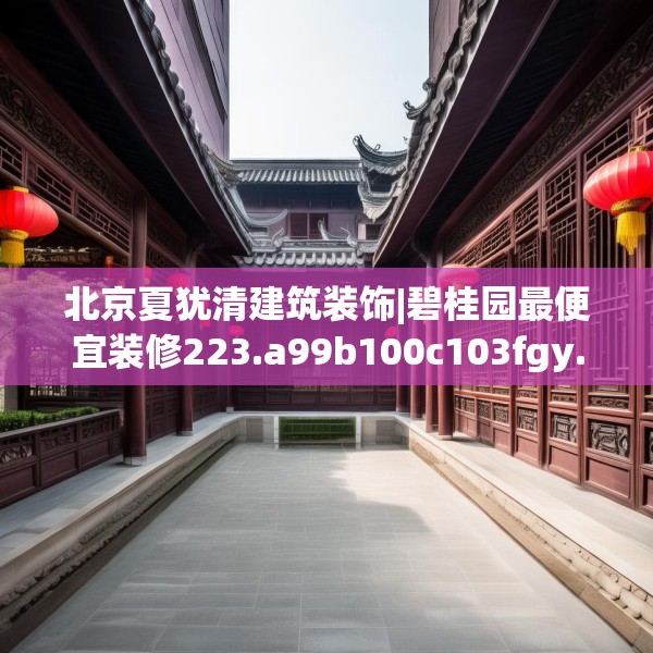 北京夏犹清建筑装饰|碧桂园最便宜装修223.a99b100c103fgy.110fdsfds