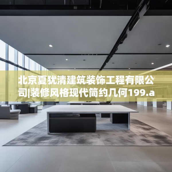 北京夏犹清建筑装饰工程有限公司|装修风格现代简约几何199.a75b76c79fgy.86jhhj