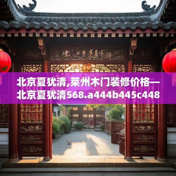 北京夏犹清,莱州木门装修价格—北京夏犹清568.a444b445c448fgy.455sdA