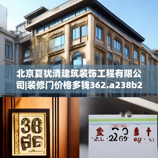 北京夏犹清建筑装饰工程有限公司|装修门价格多钱362.a238b239c242fgy.24976671