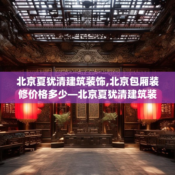 北京夏犹清建筑装饰,北京包厢装修价格多少—北京夏犹清建筑装饰513.a389b390c393fgy.400fghfd