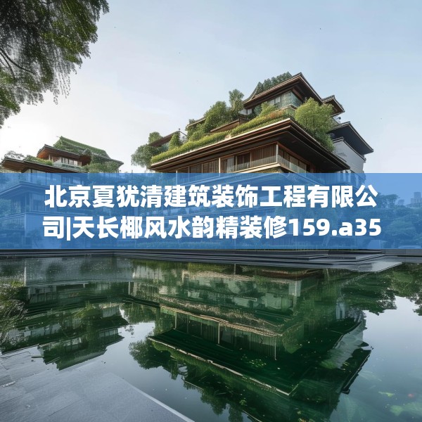 北京夏犹清建筑装饰工程有限公司|天长椰风水韵精装修159.a35b36c39fgy.46fhsg