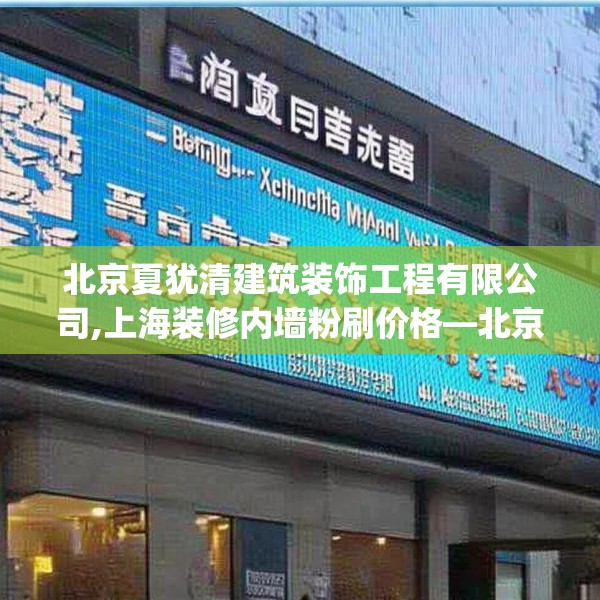 北京夏犹清建筑装饰工程有限公司,上海装修内墙粉刷价格—北京夏犹清建筑装饰工程有限公司352.a228b229c232fgy.239sdA