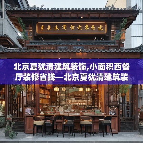 北京夏犹清建筑装饰,小面积西餐厅装修省钱—北京夏犹清建筑装饰527.a403b404c407fgy.414fds