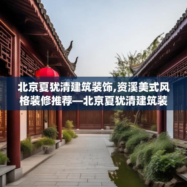 北京夏犹清建筑装饰,资溪美式风格装修推荐—北京夏犹清建筑装饰547.a423b424c427fgy.434fdsfds