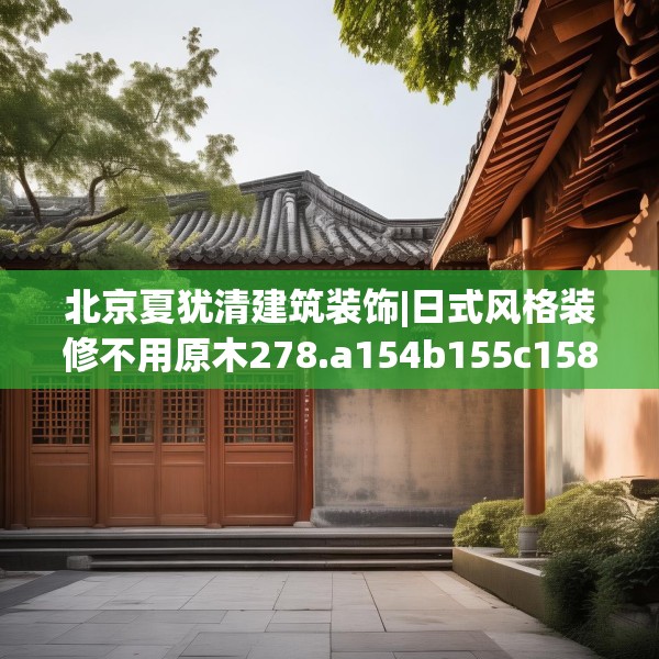 北京夏犹清建筑装饰|日式风格装修不用原木278.a154b155c158fgy.165wew