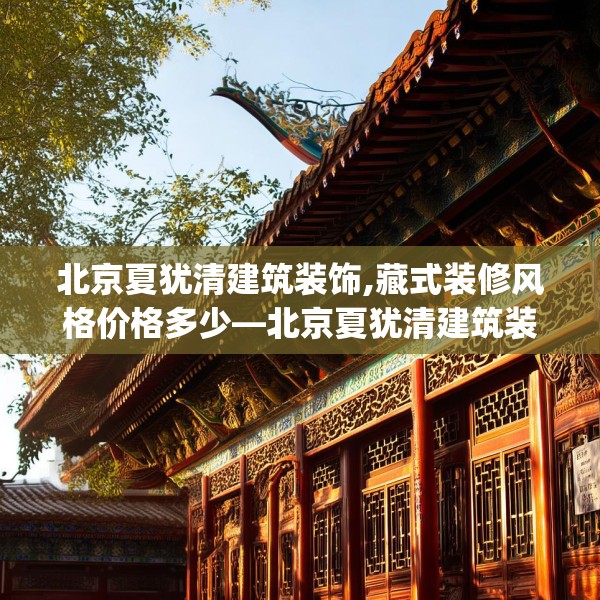 北京夏犹清建筑装饰,藏式装修风格价格多少—北京夏犹清建筑装饰546.a422b423c426fgy.433dsfds