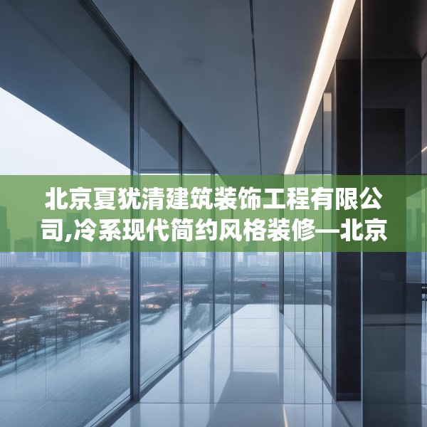 北京夏犹清建筑装饰工程有限公司,冷系现代简约风格装修—北京夏犹清建筑装饰工程有限公司495.a371b372c375fgy.382fghfd