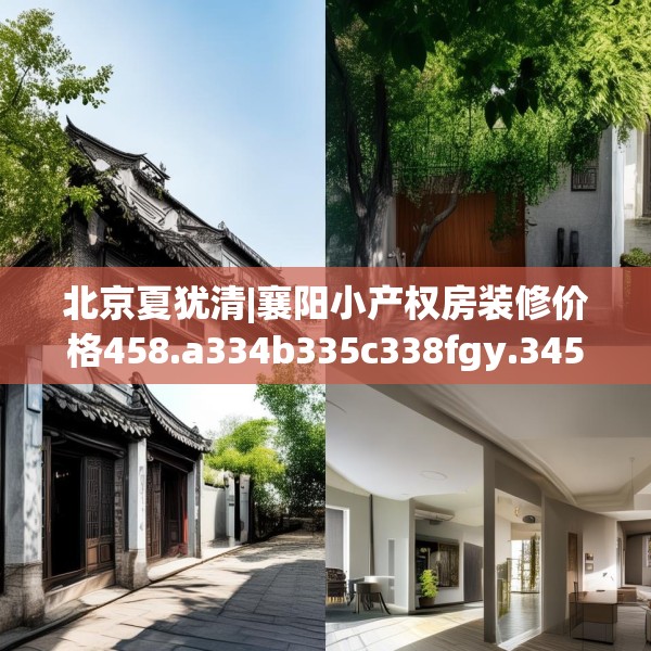 北京夏犹清|襄阳小产权房装修价格458.a334b335c338fgy.345wew