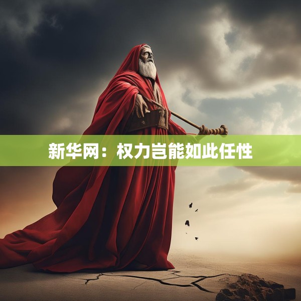 新华网：权力岂能如此任性