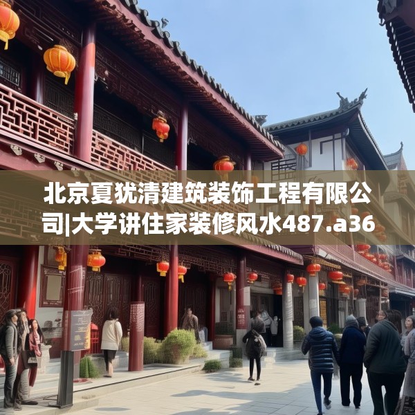 北京夏犹清建筑装饰工程有限公司|大学讲住家装修风水487.a363b364c367fgy.374jhhj