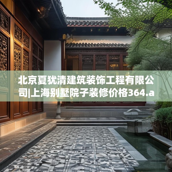 北京夏犹清建筑装饰工程有限公司|上海别墅院子装修价格364.a240b241c244fgy.251htyj