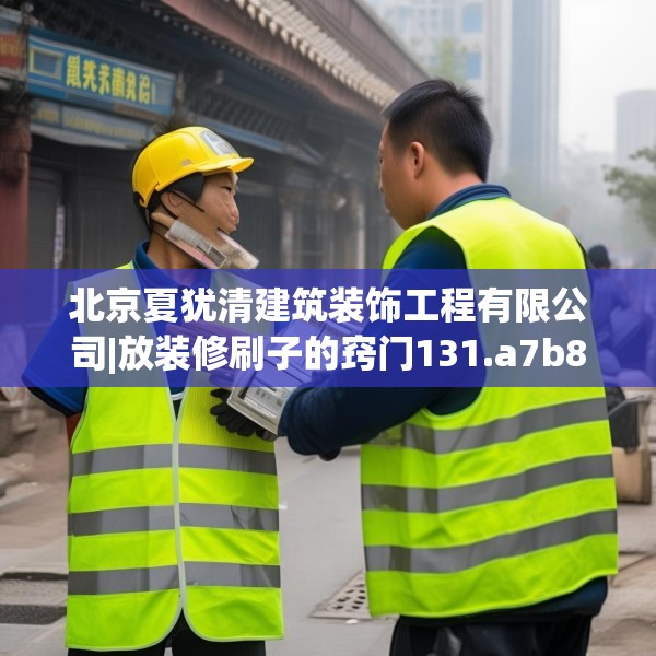 北京夏犹清建筑装饰工程有限公司|放装修刷子的窍门131.a7b8c11fgy.18fds