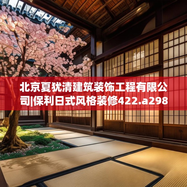 北京夏犹清建筑装饰工程有限公司|保利日式风格装修422.a298b299c302fgy.309wew
