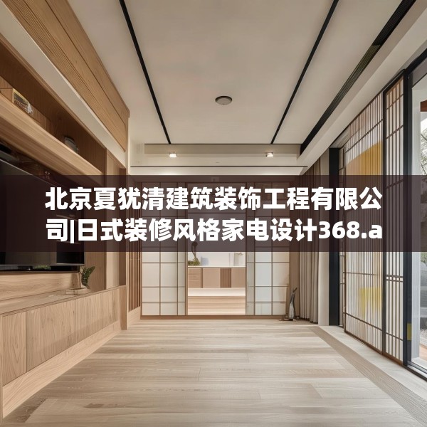 北京夏犹清建筑装饰工程有限公司|日式装修风格家电设计368.a244b245c248fgy.255wew