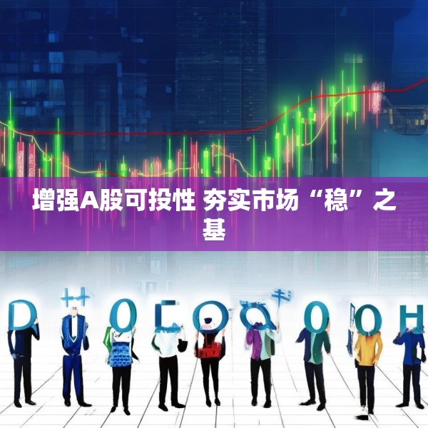 增强A股可投性 夯实市场“稳”之基